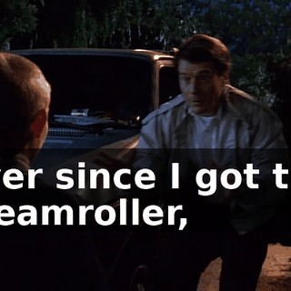 Ever since I got the steamroller,