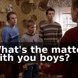 What's the matter with you boys?