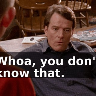 Whoa, you don't know that.