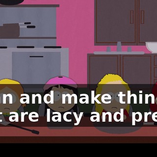 clean and make things that are lacy and pretty.