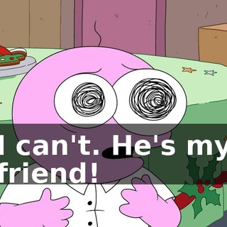I can't. He's my friend!