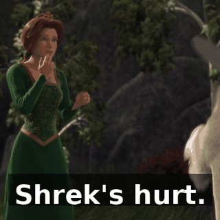 Shrek's hurt.