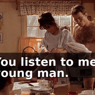 You listen to me, young man.