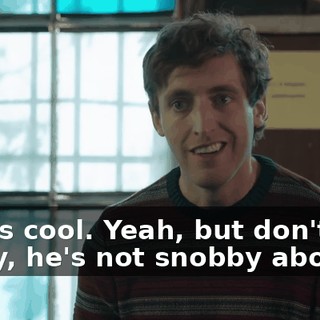 That's cool. Yeah, but don't worry, he's not snobby about it.