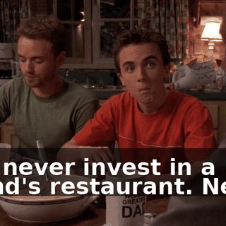 And never invest in a friend's restaurant. Never.