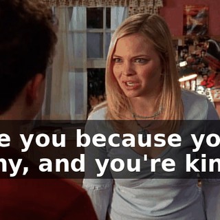 I like you because you're funny, and you're kind,