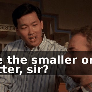 Are the smaller ones better, sir?