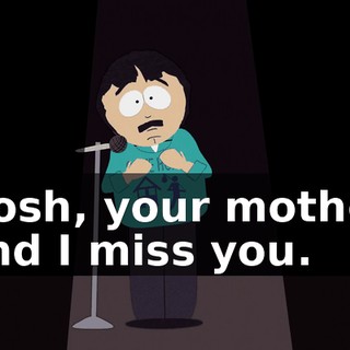 Gosh, your mother and I miss you.
