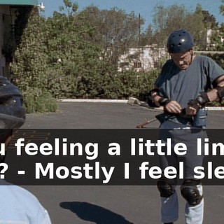 - You feeling a little limber now? - Mostly I feel sleepy.