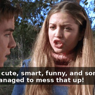 You're cute, smart, funny, and somehow you managed to mess that up!