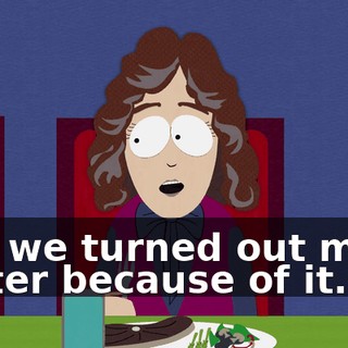 and we turned out much better because of it.