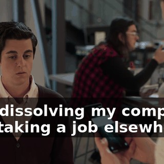 "I'm dissolving my company and taking a job elsewhere."