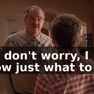 But don't worry, I know just what to do.