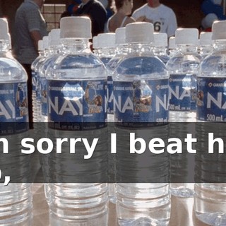 I'm sorry I beat him up,