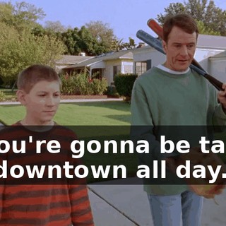 or you're gonna be taking me downtown all day.