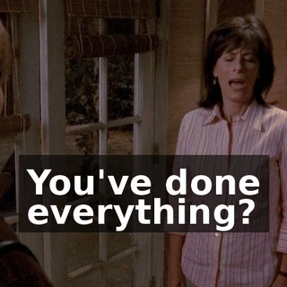 You've done everything?