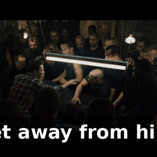 Get away from him!