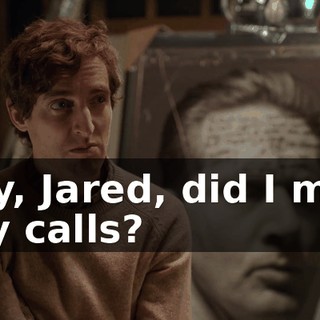 Hey, Jared, did I miss any calls?