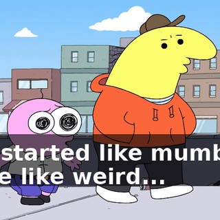 and started like mumbling some like weird...