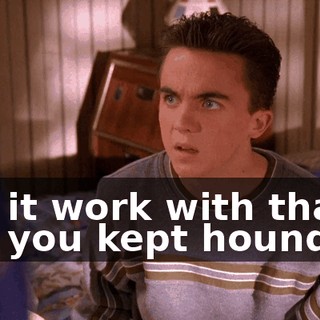 Did it work with that girl you kept hounding