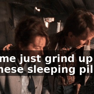 Let me just grind up one of these sleeping pills.