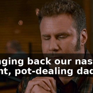 ...for bringing back our nasty, delinquent, pot-dealing daddy to us.