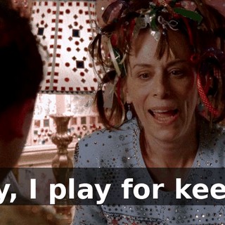 Hey, I play for keeps.