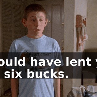 I would have lent you the six bucks.