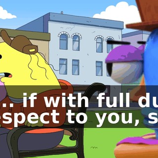 If... if with full due respect to you, sir,