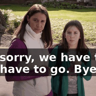 I'm sorry, we have to... We have to go. Bye.