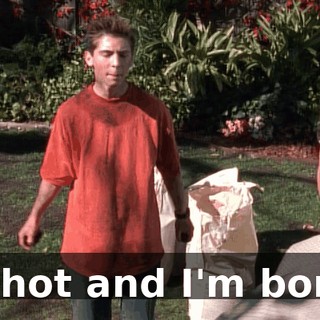 I'm hot and I'm bored.