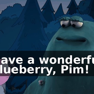 Have a wonderful blueberry, Pim!
