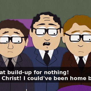 - All that build-up for nothing! - Yeah, Christ! I could've been home by now!