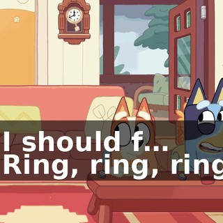 - I should f… - Ring, ring, ring!