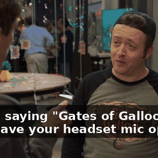 or me saying "Gates of Galloo does not leave your headset mic open