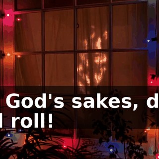 For God's sakes, drop and roll!