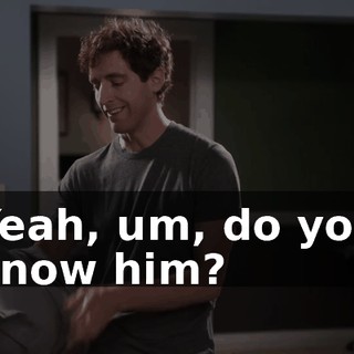 Yeah, um, do you know him?