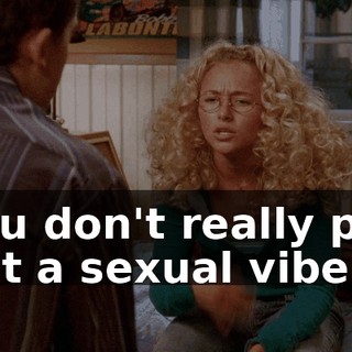 You don't really put out a sexual vibe.