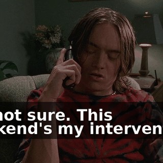 I'm not sure. This weekend's my intervention.