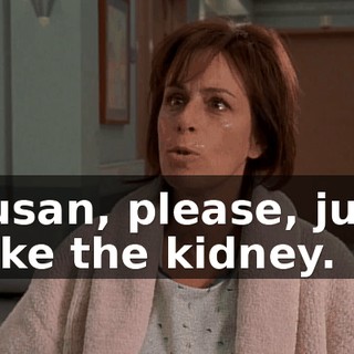 Susan, please, just take the kidney.