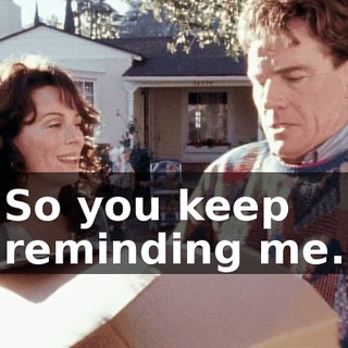 So you keep reminding me.