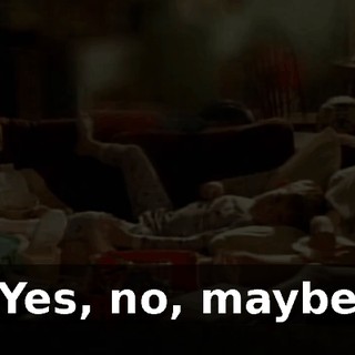 ♪ Yes, no, maybe ♪