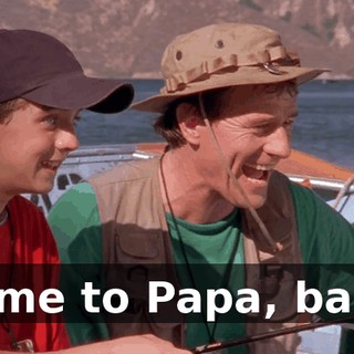 Come to Papa, baby.