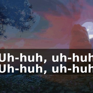 Uh-huh, uh-huh Uh-huh, uh-huh