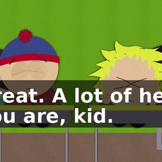 Great. A lot of help you are, kid.