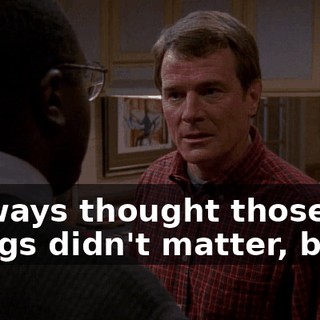 I always thought those things didn't matter, but...