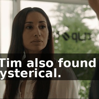 But Tim also found it to be hysterical.