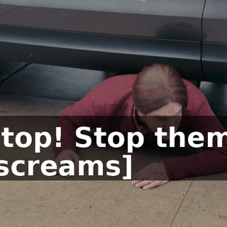 Stop! Stop them! [screams]