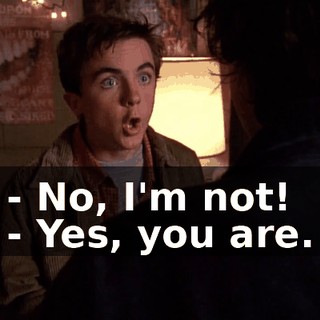 - No, I'm not! - Yes, you are.