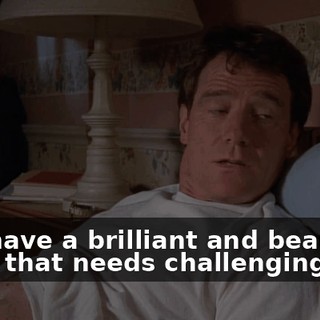 You have a brilliant and beautiful mind that needs challenging.